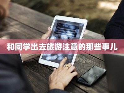 和同学出去旅游注意的那些事儿