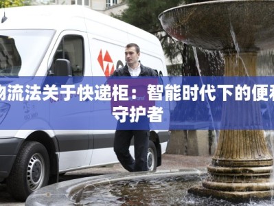 物流法关于快递柜：智能时代下的便利守护者