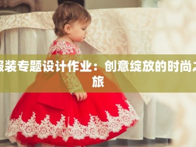 服装专题设计作业：创意绽放的时尚之旅