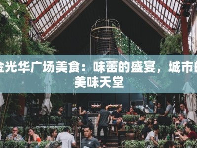 金光华广场美食：味蕾的盛宴，城市的美味天堂