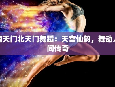南天门北天门舞蹈：天宫仙韵，舞动人间传奇