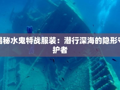 揭秘水鬼特战服装：潜行深海的隐形守护者