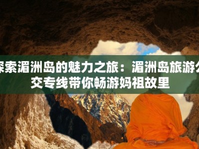 探索湄洲岛的魅力之旅：湄洲岛旅游公交专线带你畅游妈祖故里