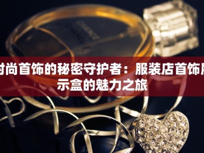时尚首饰的秘密守护者：服装店首饰展示盒的魅力之旅