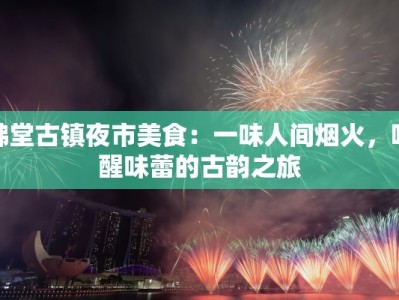 佛堂古镇夜市美食：一味人间烟火，唤醒味蕾的古韵之旅