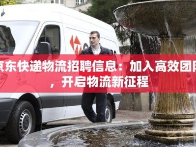 京东快递物流招聘信息：加入高效团队，开启物流新征程
