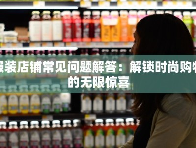 服装店铺常见问题解答：解锁时尚购物的无限惊喜