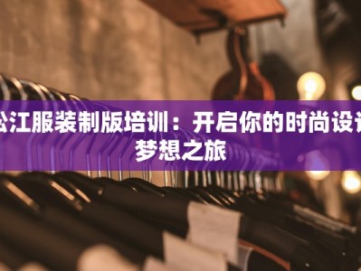 松江服装制版培训：开启你的时尚设计梦想之旅