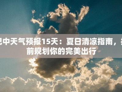 巴中天气预报15天：夏日清凉指南，提前规划你的完美出行