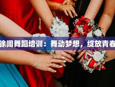 徐闻舞蹈培训：舞动梦想，绽放青春