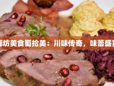 廊坊美食蜀拾美：川味传奇，味蕾盛宴