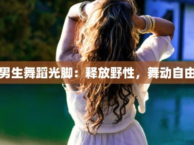 男生舞蹈光脚：释放野性，舞动自由