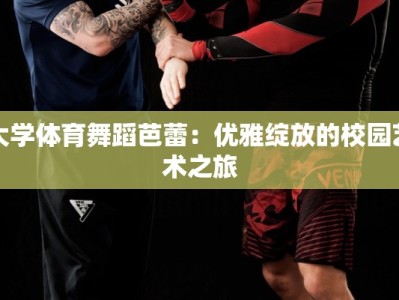 大学体育舞蹈芭蕾：优雅绽放的校园艺术之旅