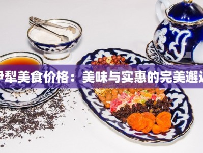 伊犁美食价格：美味与实惠的完美邂逅