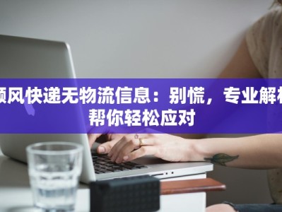 顺风快递无物流信息：别慌，专业解析帮你轻松应对