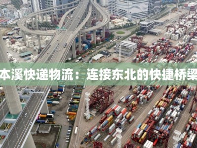 本溪快递物流：连接东北的快捷桥梁