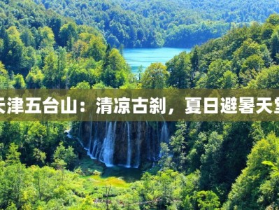 天津五台山：清凉古刹，夏日避暑天堂