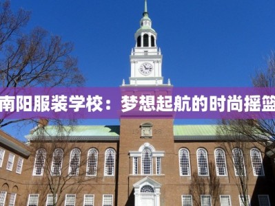 南阳服装学校：梦想起航的时尚摇篮