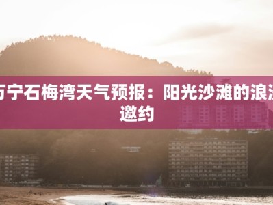 万宁石梅湾天气预报：阳光沙滩的浪漫邀约