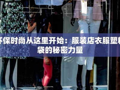环保时尚从这里开始：服装店衣服塑料袋的秘密力量