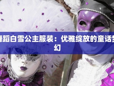 舞蹈白雪公主服装：优雅绽放的童话梦幻