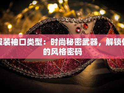 服装袖口类型：时尚秘密武器，解锁你的风格密码