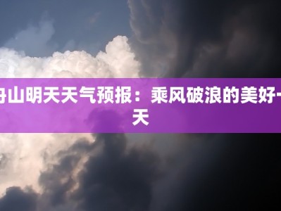 舟山明天天气预报：乘风破浪的美好一天