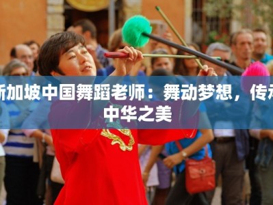 新加坡中国舞蹈老师：舞动梦想，传承中华之美