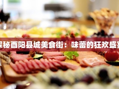 探秘酉阳县城美食街：味蕾的狂欢盛宴