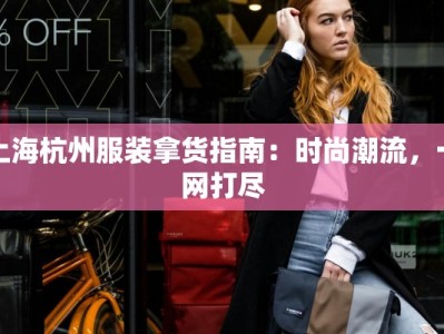 上海杭州服装拿货指南：时尚潮流，一网打尽