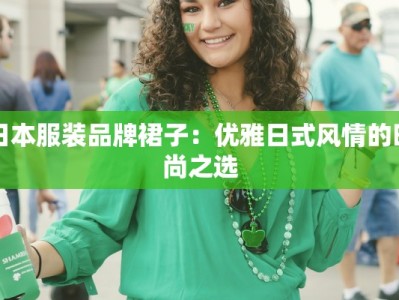 日本服装品牌裙子：优雅日式风情的时尚之选