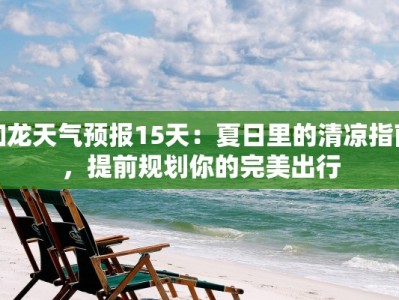 和龙天气预报15天：夏日里的清凉指南，提前规划你的完美出行
