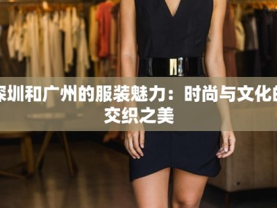 深圳和广州的服装魅力：时尚与文化的交织之美