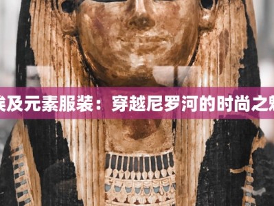 埃及元素服装：穿越尼罗河的时尚之魅