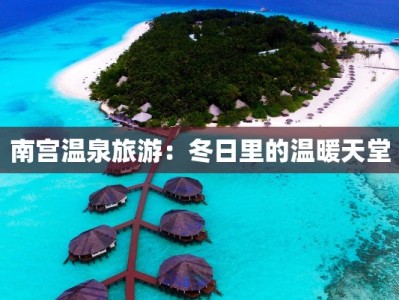 南宫温泉旅游：冬日里的温暖天堂