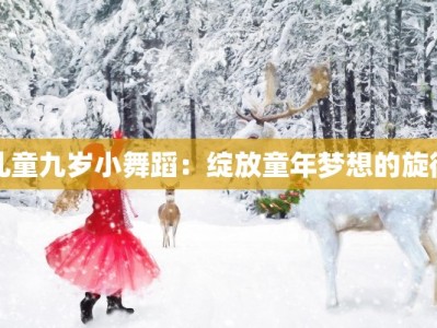 儿童九岁小舞蹈：绽放童年梦想的旋律