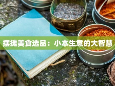 摆摊美食选品：小本生意的大智慧
