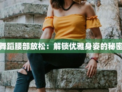 舞蹈腰部放松：解锁优雅身姿的秘密
