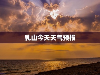 乳山今天天气预报