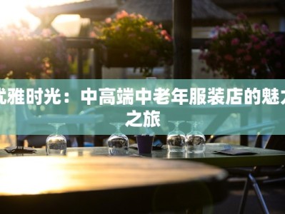 优雅时光：中高端中老年服装店的魅力之旅