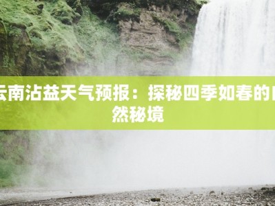 云南沾益天气预报：探秘四季如春的自然秘境