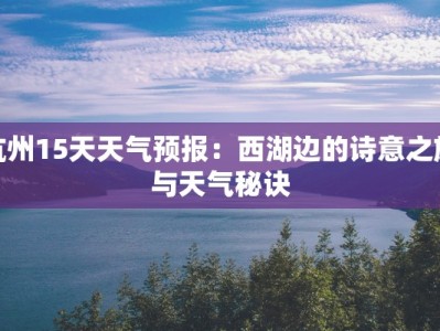 杭州15天天气预报：西湖边的诗意之旅与天气秘诀