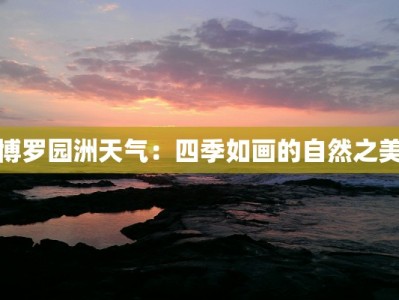 博罗园洲天气：四季如画的自然之美