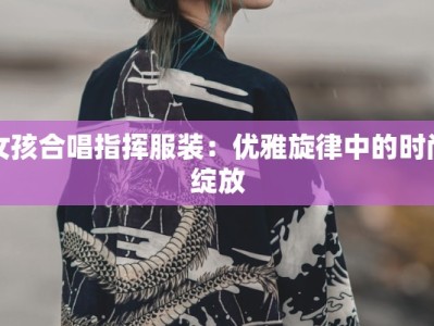 女孩合唱指挥服装：优雅旋律中的时尚绽放