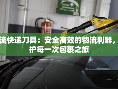 物流快递刀具：安全高效的物流利器，守护每一次包裹之旅
