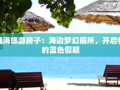 威海旅游房子：海边梦幻居所，开启你的蓝色假期