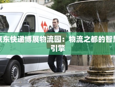 京东快递博展物流园：物流之都的智慧引擎