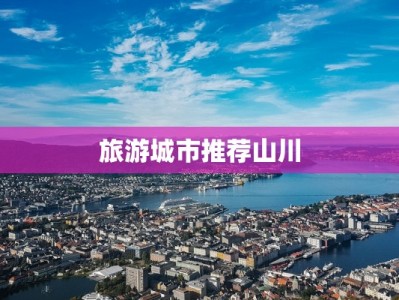 旅游城市推荐山川