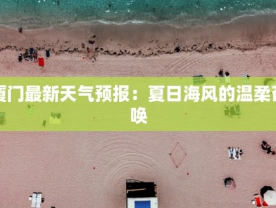 厦门最新天气预报：夏日海风的温柔召唤