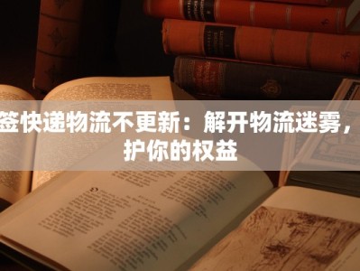 拒签快递物流不更新：解开物流迷雾，守护你的权益